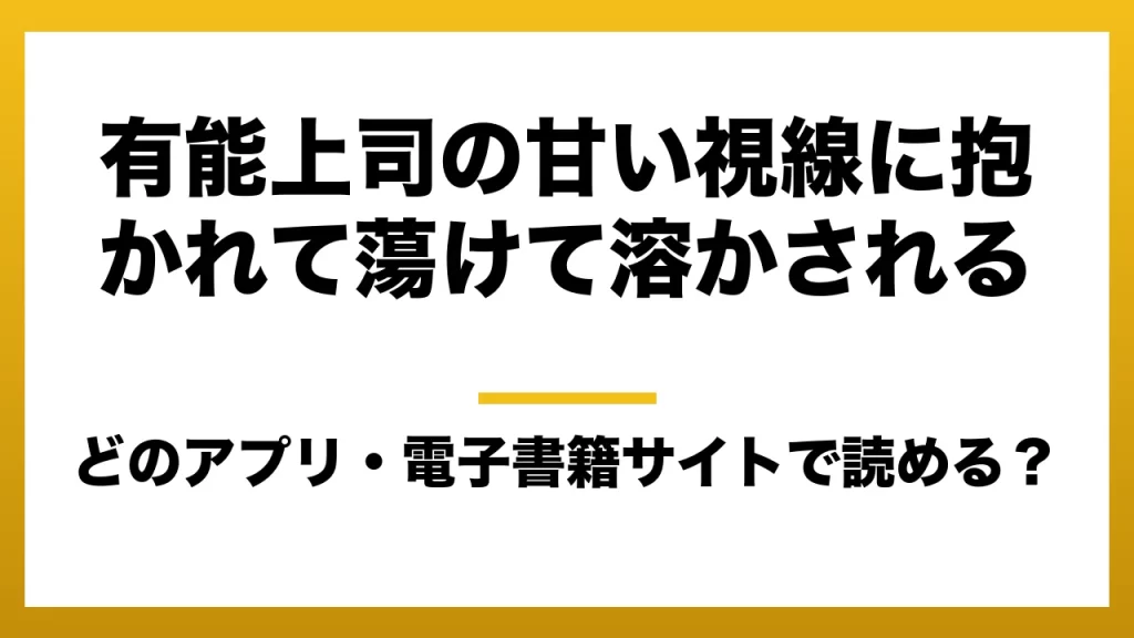 『有能上司の甘い視線に抱かれて蕩けて溶かされる』はどのアプリ・電子書籍サイトで読める？お得に楽しむ方法を徹底調査！raw・pdf・hitomi・hentai違法サイトを利用すると危ない理由