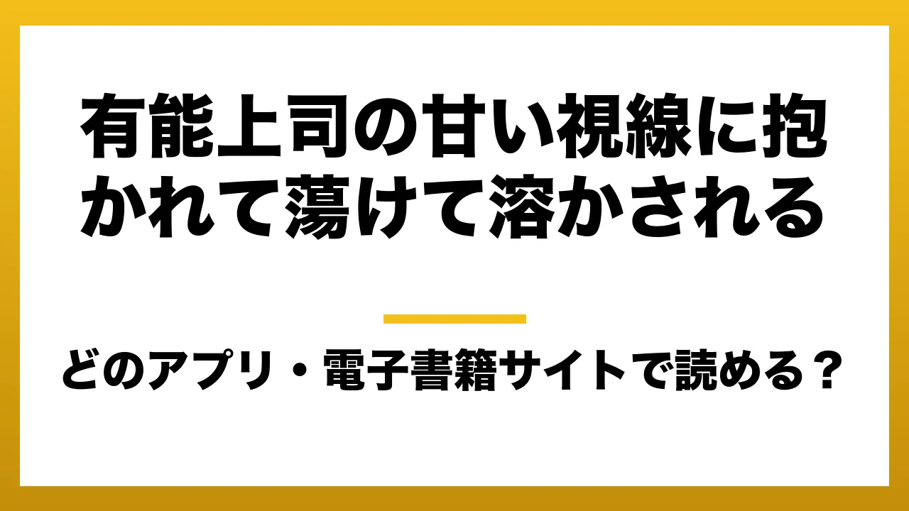 『有能上司の甘い視線に抱かれて蕩けて溶かされる』はどのアプリ・電子書籍サイトで読める？お得に楽しむ方法を徹底調査！raw・pdf・hitomi・hentai違法サイトを利用すると危ない理由